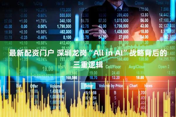 最新配资门户 深圳龙岗“All in AI”战略背后的三重逻辑