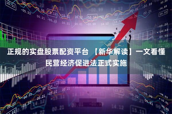 正规的实盘股票配资平台 【新华解读】一文看懂民营经济促进法正式实施