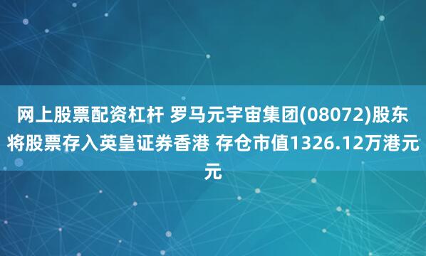网上股票配资杠杆 罗马元宇宙集团(08072)股东将股票存入英皇证券香港 存仓市值1326.12万港元