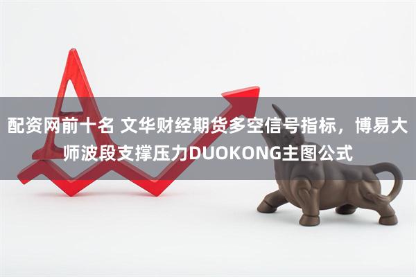 配资网前十名 文华财经期货多空信号指标，博易大师波段支撑压力DUOKONG主图公式