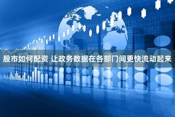 股市如何配资 让政务数据在各部门间更快流动起来