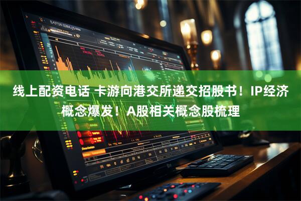 线上配资电话 卡游向港交所递交招股书！IP经济概念爆发！A股相关概念股梳理