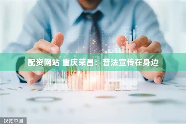 配资网站 重庆荣昌：普法宣传在身边