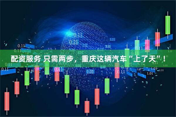 配资服务 只需两步，重庆这辆汽车“上了天”！