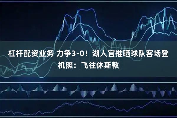 杠杆配资业务 力争3-0！湖人官推晒球队客场登机照：飞往休斯敦